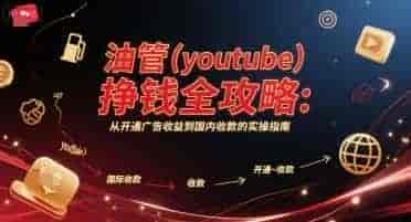 油管挣钱全攻略:从开通广告收益到国内收款的实操指南【159MB/MP4】